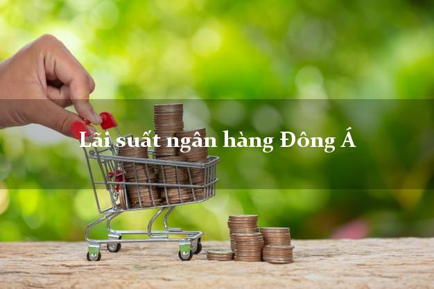 Lãi suất ngân hàng Đông Á