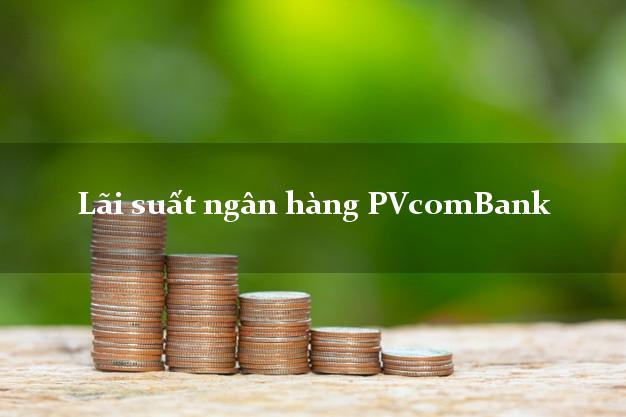 Lãi suất ngân hàng PVcomBank