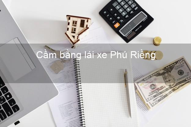 Cầm bằng lái xe Phú Riềng Bình Phước