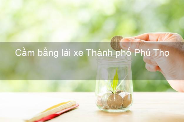 Cầm bằng lái xe Thành phố Phú Thọ